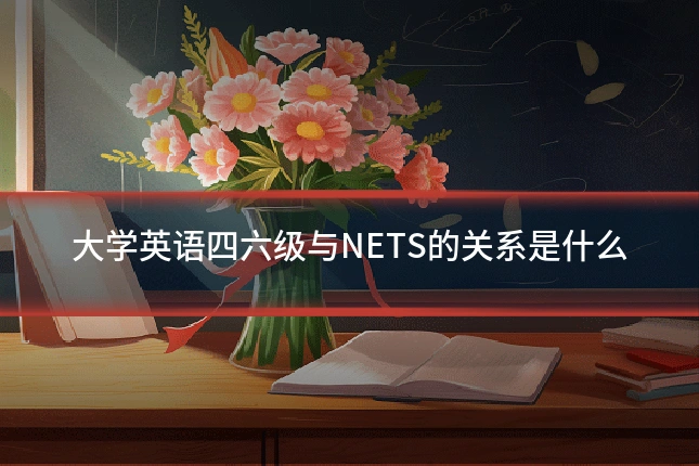 大学英语四六级与NETS的关系是什么