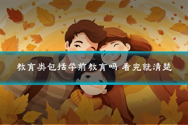 教育类包括学前教育吗 看完就清楚