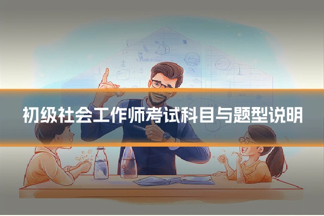 初级社会工作师考试科目与题型说明