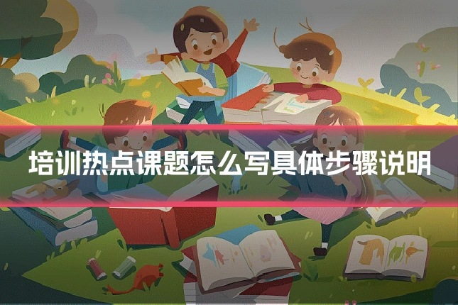 培训热点课题怎么写具体步骤说明