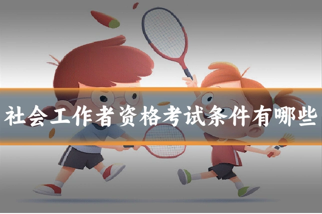 社会工作者资格考试条件有哪些