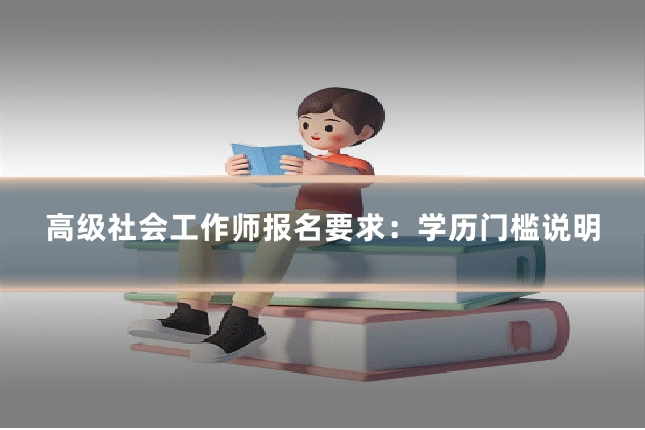 高级社会工作师报名要求：学历门槛说明