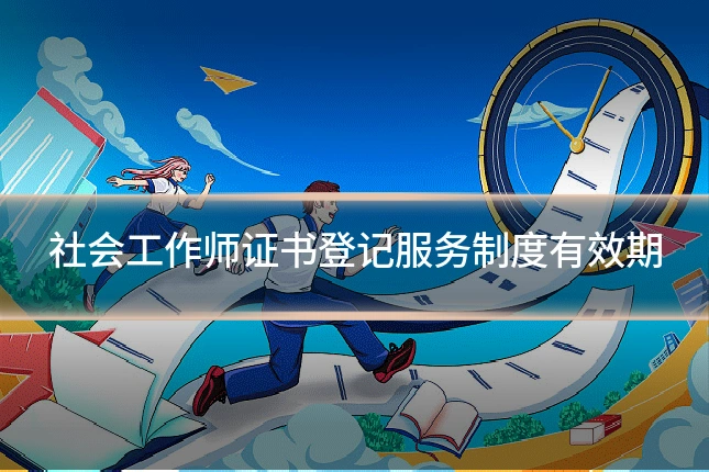 社会工作师证书登记服务制度有效期