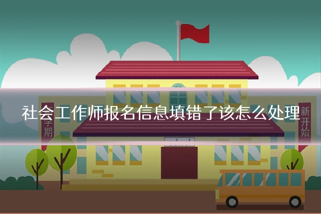 社会工作师报名信息填错了该怎么处理