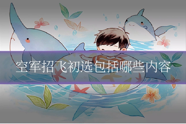 空军招飞初选包括哪些内容