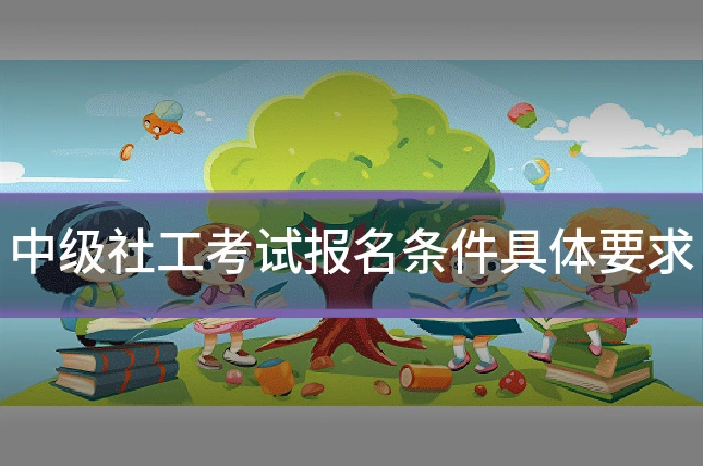 中级社工考试报名条件具体要求