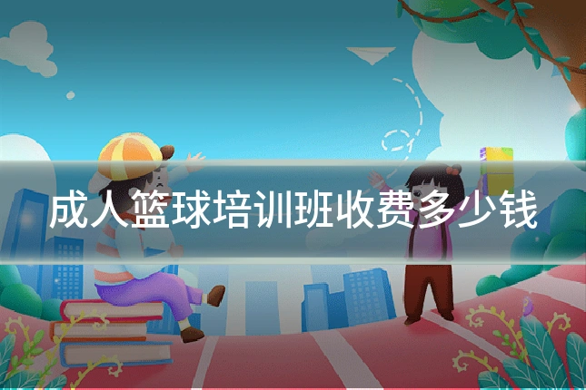 成人篮球培训班收费多少钱