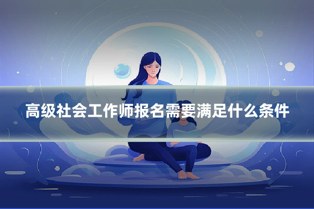 高级社会工作师报名需要满足什么条件