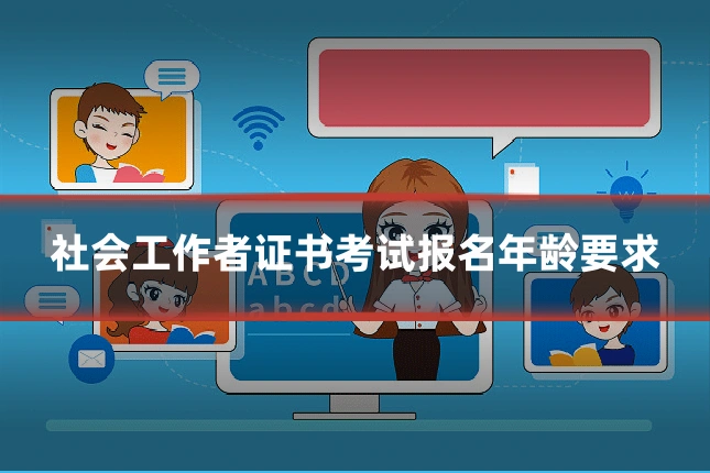 社会工作者证书考试报名年龄要求