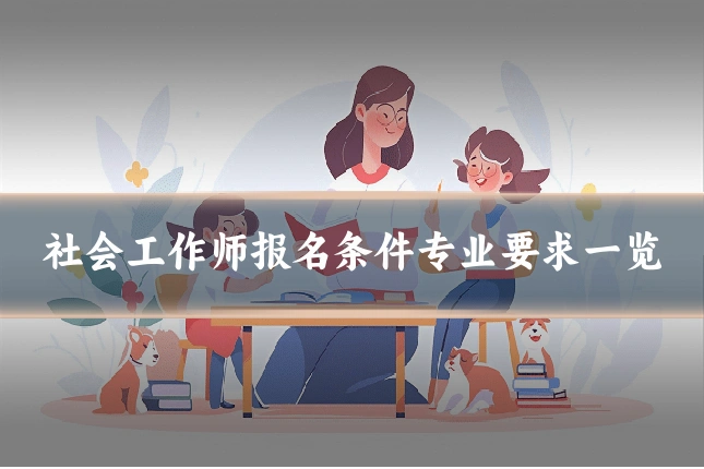 社会工作师报名条件专业要求一览