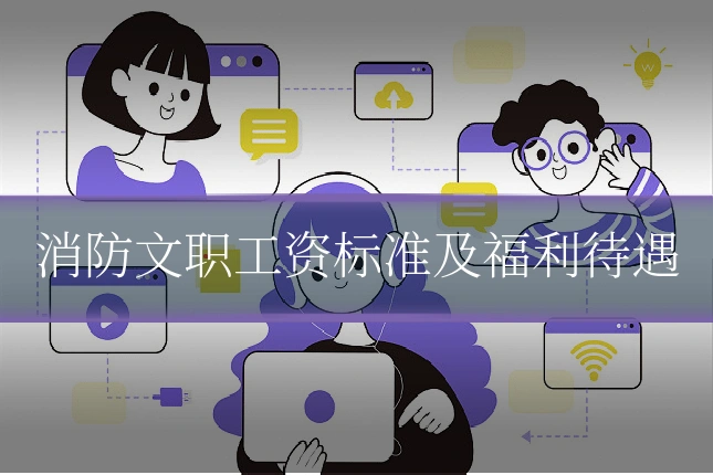 消防文职工资标准及福利待遇