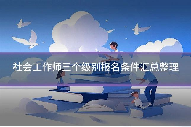 社会工作师三个级别报名条件汇总整理