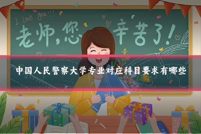 中国人民警察大学专业对应科目要求有哪些