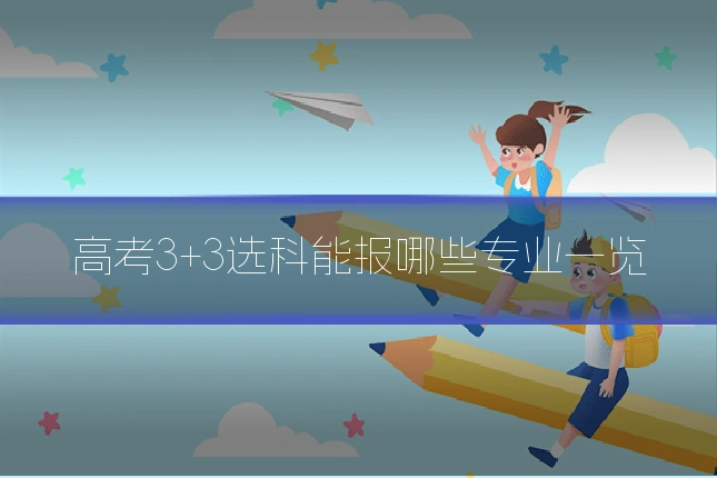高考3+3选科能报哪些专业一览