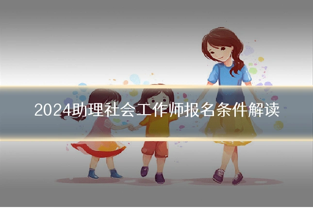 2024助理社会工作师报名条件解读