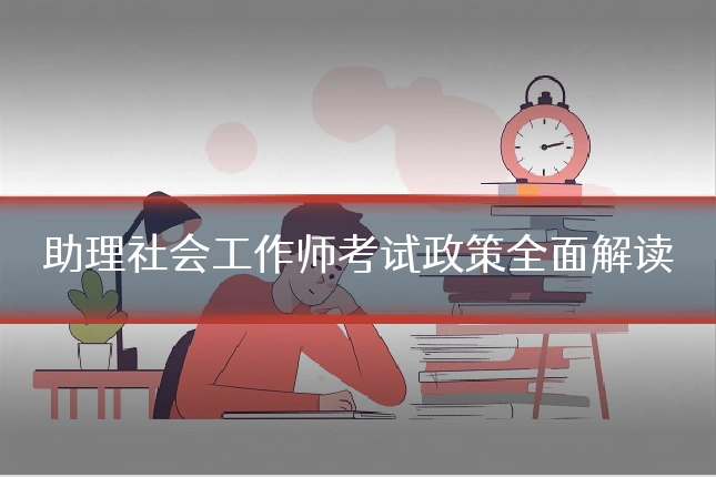 助理社会工作师考试政策全面解读