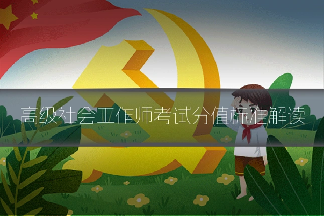 高级社会工作师考试分值标准解读