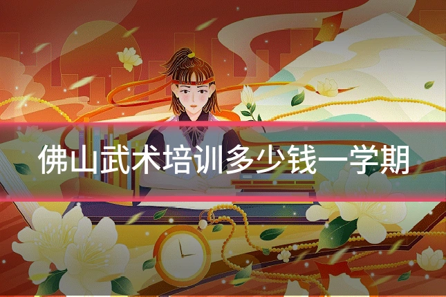 佛山武术培训多少钱一学期