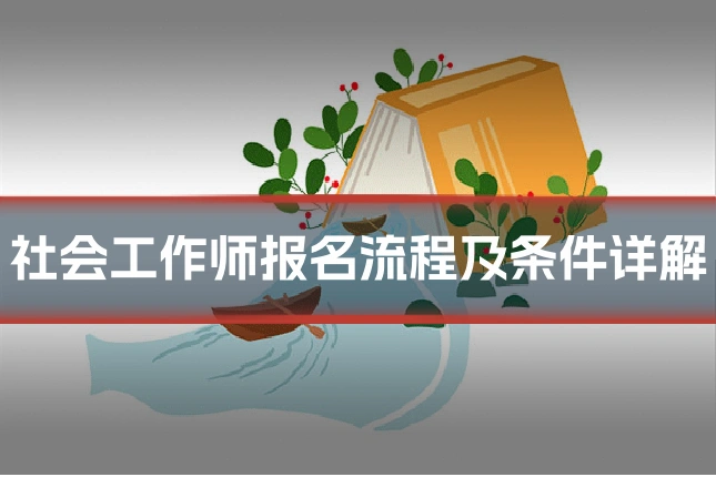 社会工作师报名流程及条件详解