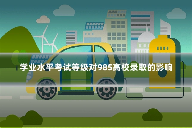 学业水平考试等级对985高校录取的影响