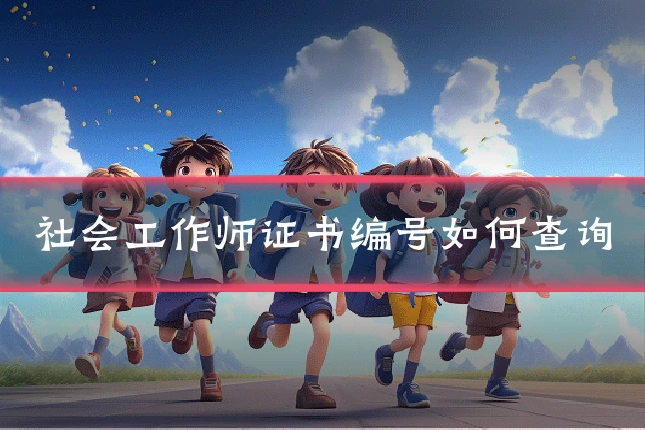 社会工作师证书编号如何查询