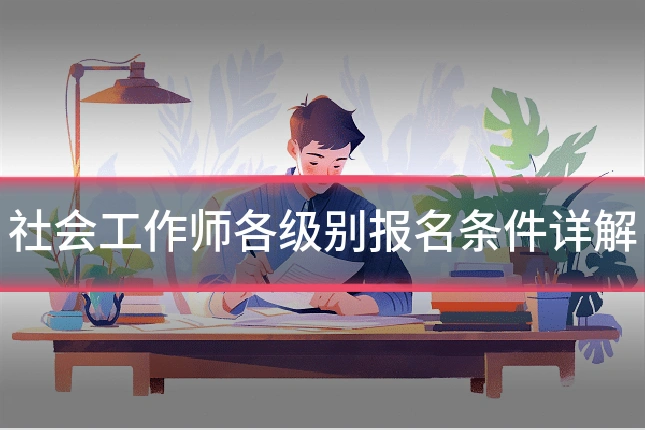 社会工作师各级别报名条件详解