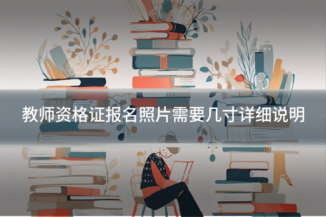 教师资格证报名照片需要几寸详细说明