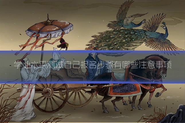 学业水平测试自己报名步骤有哪些注意事项
