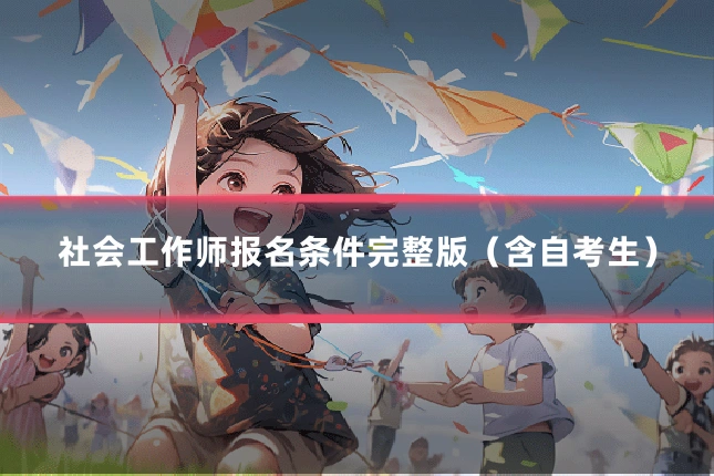 社会工作师报名条件完整版(含自考生)