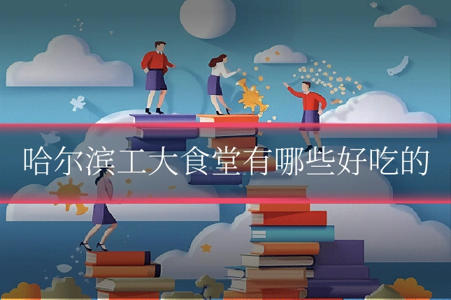 哈尔滨工大食堂有哪些好吃的