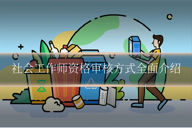 社会工作师资格审核方式全面介绍