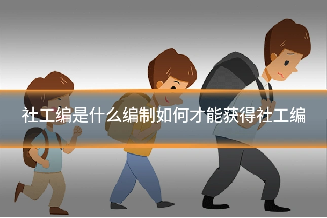 社工编是什么编制如何才能获得社工编