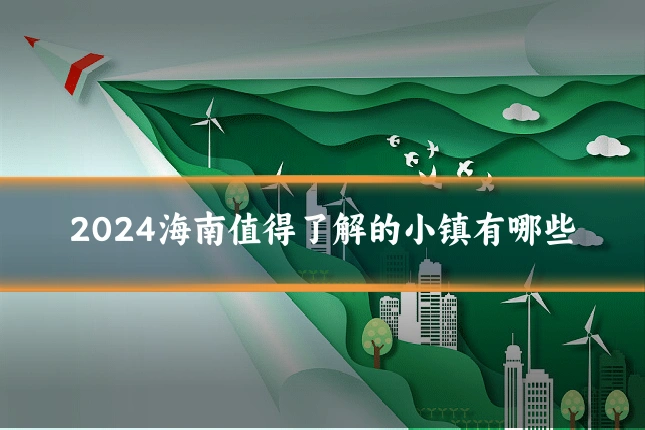 2024海南值得了解的小镇有哪些