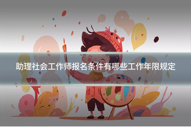 助理社会工作师报名条件有哪些工作年限规定