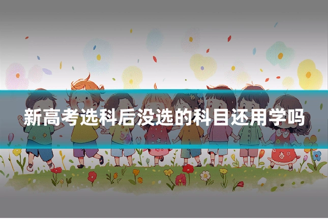 新高考选科后没选的科目还用学吗