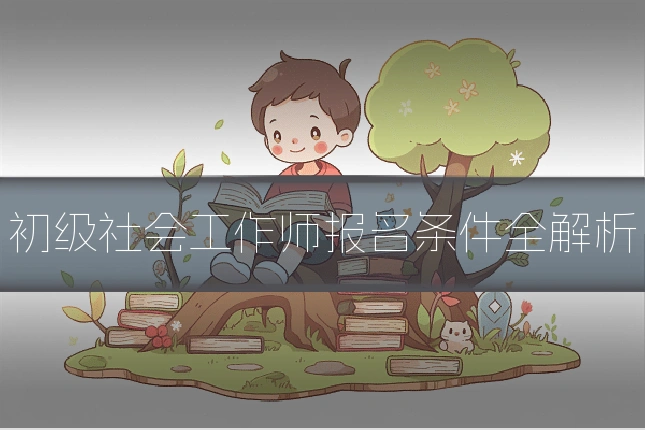 初级社会工作师报名条件全解析