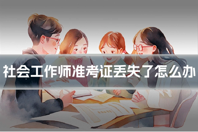 社会工作师准考证丢失了怎么办