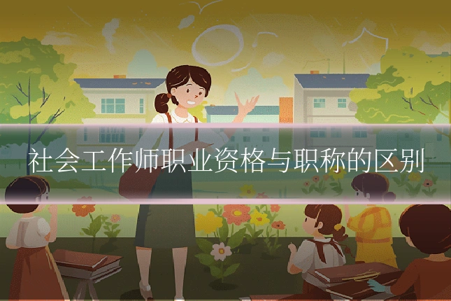 社会工作师职业资格与职称的区别