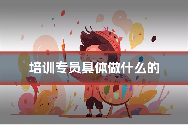培训专员具体做什么的