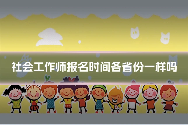 社会工作师报名时间各省份一样吗