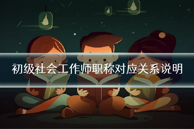 初级社会工作师职称对应关系说明