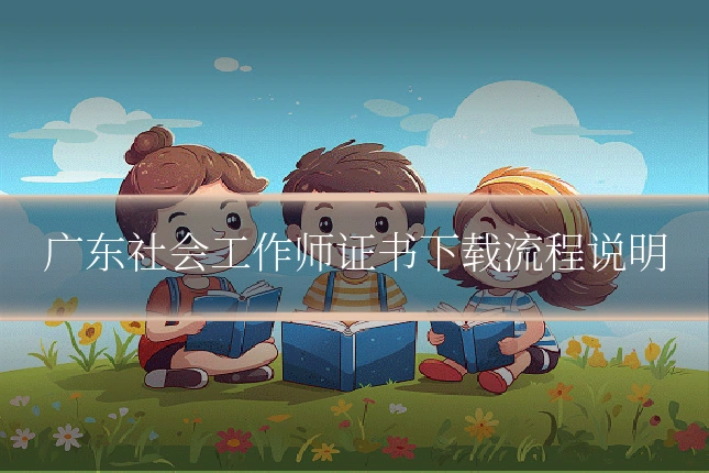 广东社会工作师证书下载流程说明