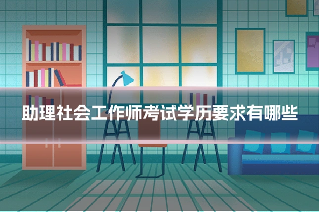 助理社会工作师考试学历要求有哪些