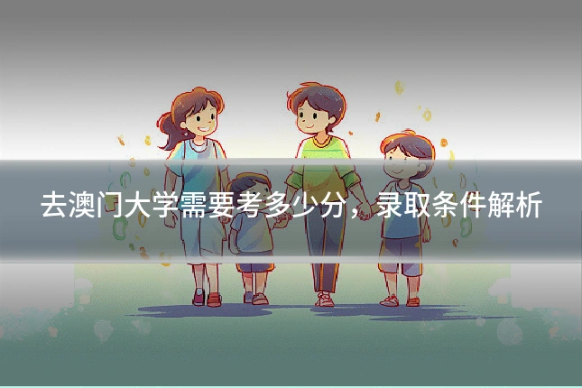 去澳门大学需要考多少分,录取条件解析