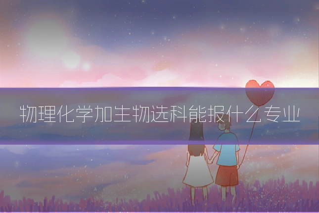 物理化学加生物选科能报什么专业