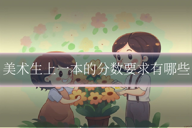 美术生上一本的分数要求有哪些