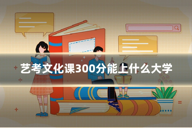 艺考文化课300分能上什么大学