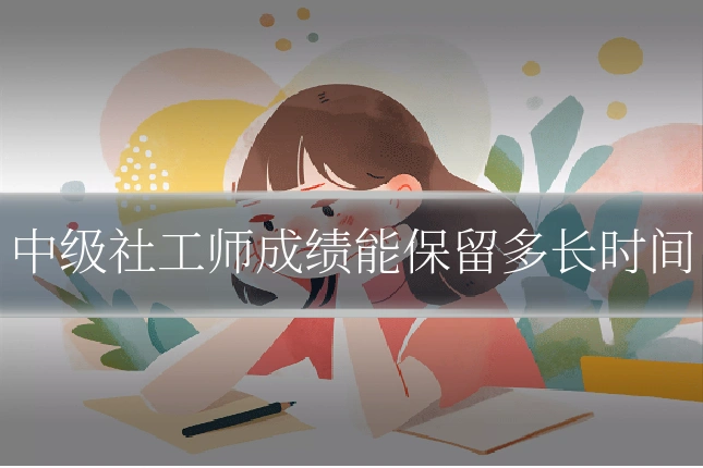 中级社工师成绩能保留多长时间