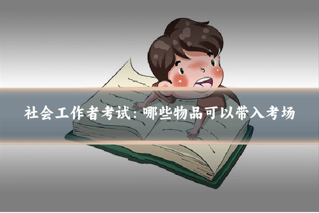 社会工作者考试:哪些物品可以带入考场