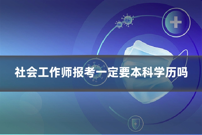 社会工作师报考一定要本科学历吗